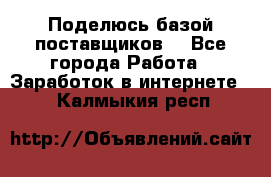 Поделюсь базой поставщиков! - Все города Работа » Заработок в интернете   . Калмыкия респ.